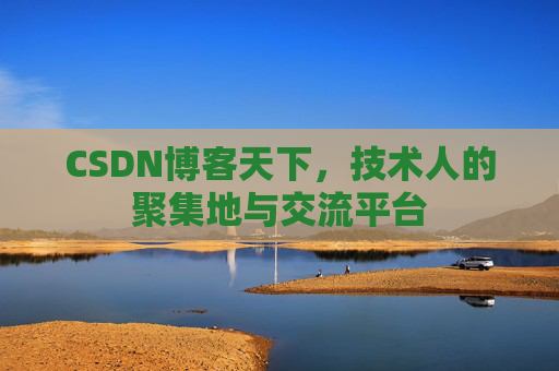 CSDN博客天下,技术人的聚集地与交流平台