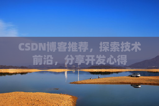 CSDN博客推荐,探索技术前沿,分享开发心得
